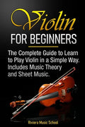 Violin for Beginners: The Complete Guide to Learn to Play Violin in a Simple Way. Includes Music Theory and Sheet Music - Paperback