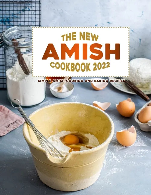 The New Amish Cookbook 2022: Simple Amish Cooking and Baking Recipes - Paperback