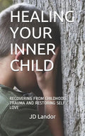 Healing Your Inner Child: Recovering from Childhood Trauma and Restoring Self-Love - Paperback