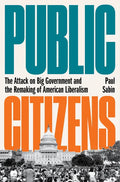 Public Citizens: The Attack on Big Government and the Remaking of American Liberalism - Hardcover