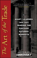 The Art of the Trade: What I Learned (and Lost) Trading the Chicago Futures Markets - Hardcover