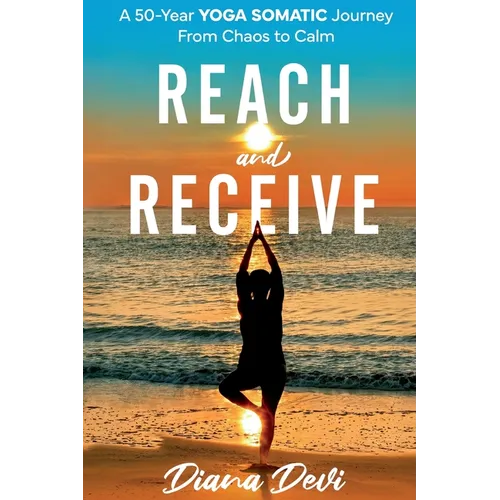 Reach and Receive: A 50-Year Yoga Somatic Journey From Chaos to Calm - Paperback