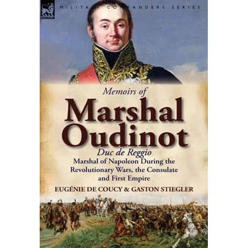 Memoirs of Marshal Oudinot, Duc de Reggio, Marshal of Napoleon During the Revolutionary Wars, the Consulate and First Empire - Hardcover