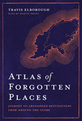Atlas of Forgotten Places: Journey to Abandoned Destinations Around the Globe - Hardcover