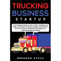 Trucking Business Startup: The Complete Guide to Start and Scale a Successful Trucking Company from Scratch. Be Your Own Boss and Become a 6 Figu - Paperback