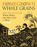 Homegrown Whole Grains: Grow, Harvest, and Cook Wheat, Barley, Oats, Rice, Corn and More - Paperback