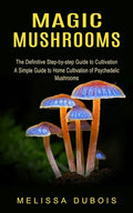 Magic Mushrooms: The Definitive Step-by-step Guide to Cultivation (A Simple Guide to Home Cultivation of Psychedelic Mushrooms) - Paperback