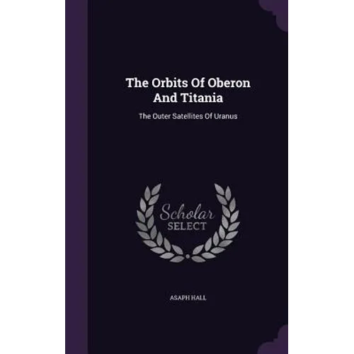 The Orbits Of Oberon And Titania: The Outer Satellites Of Uranus - Hardcover