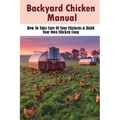 Backyard Chicken Manual: How To Take Care Of Your Chickens & Build Your Own Chicken Coop: Benefits Of Raising Chickens In Your Backyard - Paperback