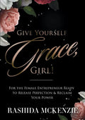 Give Yourself Grace, Girl!: For the Female Entrepreneur Ready to Release Perfection & Reclaim Your Power - Paperback