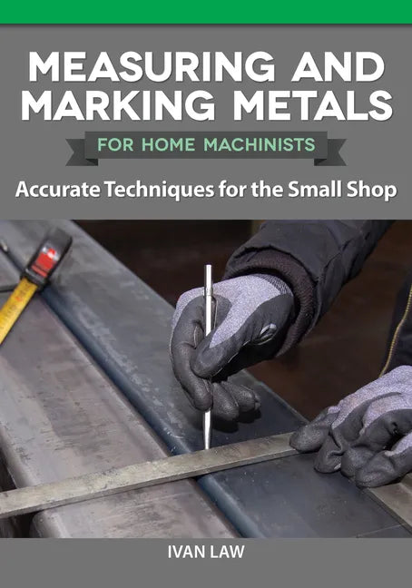 Measuring and Marking Metals for Home Machinists: Accurate Techniques for the Small Shop - Paperback