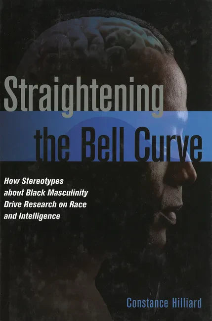 Straightening the Bell Curve: How Stereotypes about Black Masculinity Drive Research on Race and Intelligence - Hardcover
