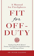 Fit For Off-Duty: A Manual for Firefighters: Healing from Work-Related Trauma, Restoring Personal Relationships, and Thriving at Home - Hardcover