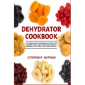 Dehydrator Cookbook: The Complete Guide to Dehydrating and Storing Fruits, Vegetables, Meat, Herbs, and Nuts. Plus Recipes for Backpackers, - Paperback