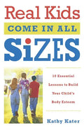 Real Kids Come in All Sizes: Ten Essential Lessons to Build Your Child's Body Esteem - Paperback