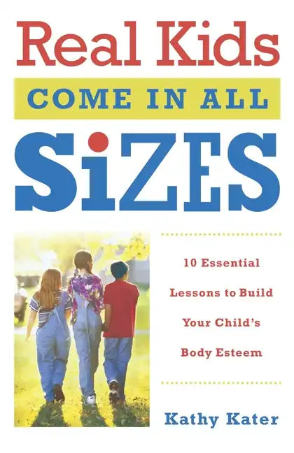 Real Kids Come in All Sizes: Ten Essential Lessons to Build Your Child's Body Esteem - Paperback