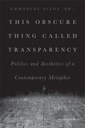 This Obscure Thing Called Transparency: Politics and Aesthetics of a Contemporary Metaphor - Paperback