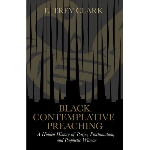 Black Contemplative Preaching: A Hidden History of Prayer, Proclamation, and Prophetic Witness - Hardcover