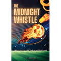 The Midnight Whistle: 50 Epic Bedtime Stories From The World Of Soccer. A Brief History of The Beautiful Game: 50 Epic Bedtime Stories From - Paperback