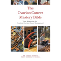 The Ovarian Cancer Mastery Bible: Your Blueprint for Complete Ovarian Cancer Management - Paperback