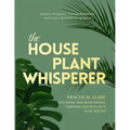 The Houseplant Whisperer: Practical Guide to Caring for & Maintaining Thriving Houseplants Year-Round - Paperback