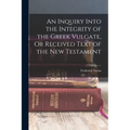 An Inquiry Into the Integrity of the Greek Vulgate, Or Received Text of the New Testament - Paperback