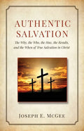 Authentic Salvation: The Why, the Who, the How, the Results, and the When of True Salvation in Christ - Paperback