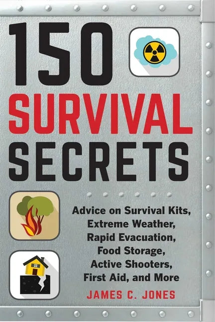 150 Survival Secrets: Advice on Survival Kits, Extreme Weather, Rapid Evacuation, Food Storage, Active Shooters, First Aid, and More - Paperback