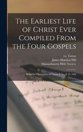 The Earliest Life of Christ Ever Compiled From the Four Gospels: Being the Diatessaron of Tatian [circ. A. D. 160] - Hardcover