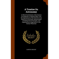 A Treatise On Astronomy: In Which the Elements of the Science Are Deduced in a Natural Order, From the Appearances of the Heavens to an Observe - Hardcover