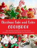 Christmas Cake and Cookie Cookbook: Over 300 Easy and Delicious, All Time Favorite Christmas Cookie and Cake Recipes From Around the World - Paperback
