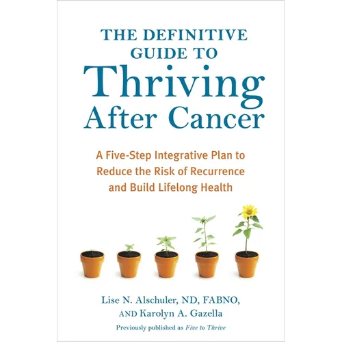The Definitive Guide to Thriving After Cancer: A Five-Step Integrative Plan to Reduce the Risk of Recurrence and Build Lifelong Health - Paperback