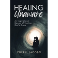Healing Unaware: An Inspirational Memoir of Trusting God's Grace - Paperback
