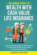The Hidden Secret to Wealth with Cash Value Life Insurance: Learn the Various Types of Life Insurance and How Life Insurance Can Serve as a Retirement - Paperback