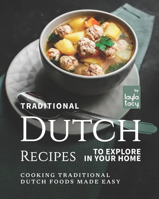 Traditional Dutch Recipes to Explore in Your Home: Cooking Traditional Dutch Foods Made Easy - Paperback