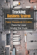 Trucking Business System: Make Thousands Of Dollars More Per Year Driving The Truck: Truck Business Profit - Paperback