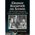 Eleanor Roosevelt on Screen: The First Lady's Appearances in Film and Television, 1932-1962 - Paperback