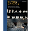 Elysian Kitchens: Recipes Inspired by the Traditions and Tastes of the World's Sacred Spaces - Hardcover
