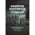 Haunted Histories in America: True Stories behind the Nation's Most Feared Places - Paperback