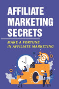 Affiliate Marketing Secrets: Make A Fortune In Affiliate Marketing: E Commerce Affiliate Marketing - Paperback