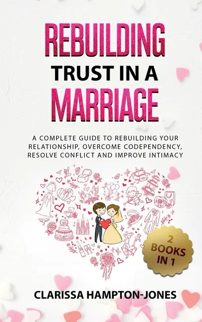 Rebuilding Trust in a Marriage: A Complete Guide to Rebuilding Your Relationship, Overcome Codependency, Resolve Conflict and Improve Intimacy - Hardcover