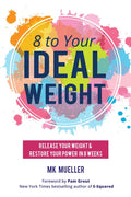 8 to Your Ideal Weight: Release Your Weight & Restore Your Power in 8 Weeks (Clean Eating, Healthy Lifestyle, Lose Weight, Body Kindness, Weight Loss - Paperback