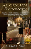 Alcohol Recovery: Make You a Simple and Effective Alcohol Addiction (Control Alcohol and Love Life More: Discover Freedom & Change Your Life) - Paperback