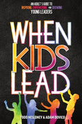 When Kids Lead: An Adult's Guide to Inspiring, Empowering, and Growing Young Leaders - Paperback