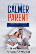 How to Be a Calmer Parent: Learn how to Manage your Emotions, Stop Yelling and Become a Calmer, Happier Parent that Connects Effortlessly - Paperback