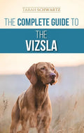 The Complete Guide to the Vizsla: Selecting, Feeding, Training, Exercising, Socializing, and Loving Your New Vizsla - Hardcover