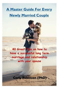 A Master Guide For Every Newly Married Couple: 40 Great Tips on how to have a successful long term marriage and relationship with your spouse - Paperback