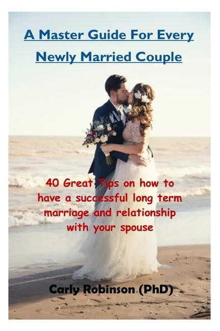 A Master Guide For Every Newly Married Couple: 40 Great Tips on how to have a successful long term marriage and relationship with your spouse - Paperback