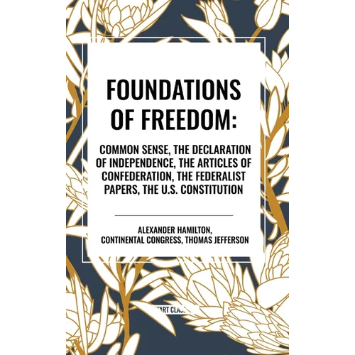 Foundations of Freedom: Common Sense, the Declaration of Independence, the Articles of Confederation, the Federalist Papers, the U.S. Constitu - Hardcover