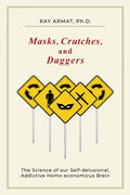 Masks, Crutches, and Daggers: The Science of Our Addictive, Self-Delusional Homo Economicus Brain - Paperback